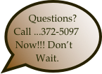 Questions? 
Call ...372-5097
Now!!! Don’t Wait.